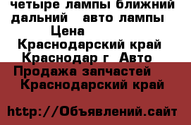 четыре лампы(ближний-дальний)  авто лампы › Цена ­ 1 500 - Краснодарский край, Краснодар г. Авто » Продажа запчастей   . Краснодарский край